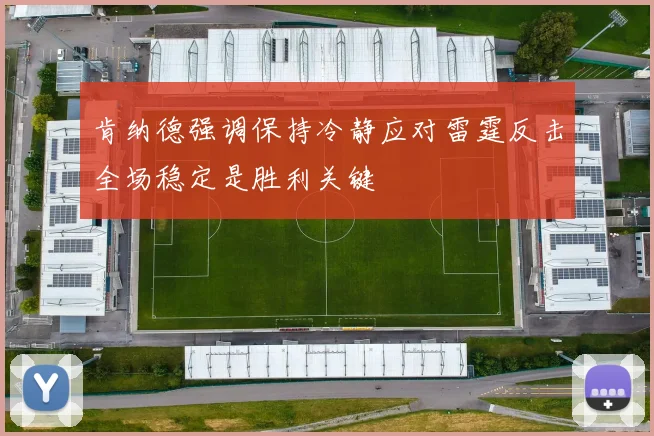 肯纳德强调保持冷静应对雷霆反击全场稳定是胜利关键