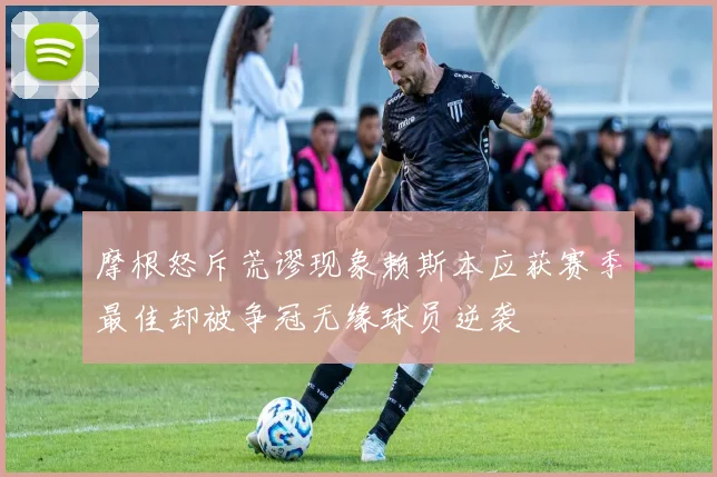 摩根怒斥荒谬现象赖斯本应获赛季最佳却被争冠无缘球员逆袭