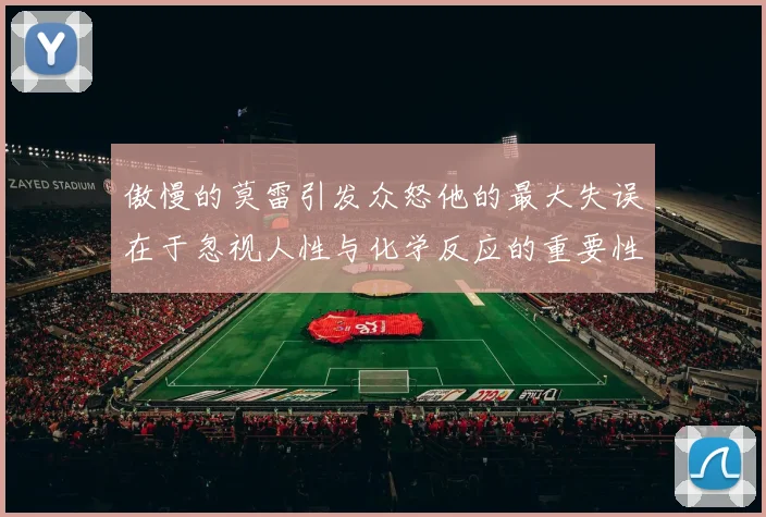 傲慢的莫雷引发众怒他的最大失误在于忽视人性与化学反应的重要性