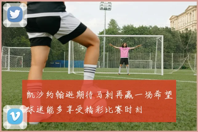 凯沙约翰逊期待马刺再赢一场希望球迷能多享受精彩比赛时刻