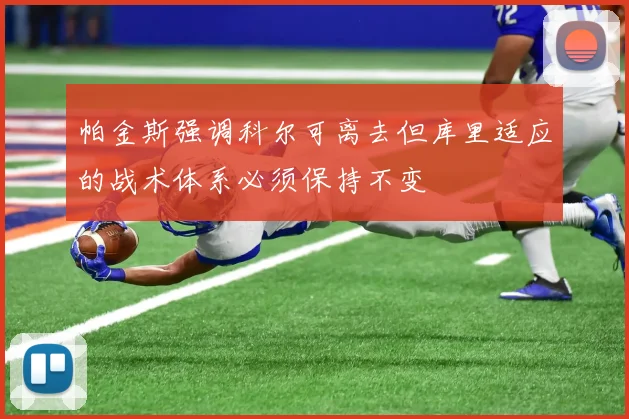 帕金斯强调科尔可离去但库里适应的战术体系必须保持不变